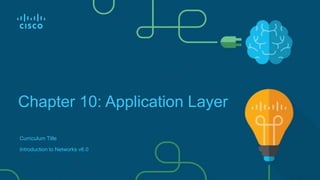 Chapter 10: Application Layer
Curriculum Title
Introduction to Networks v6.0
 