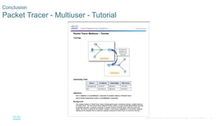 45© 2016 Cisco and/or its affiliates. All rights reserved. Cisco Confidential
Conclusion
Packet Tracer - Multiuser - Tutor...