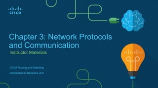 Instructor Materials
Chapter 3: Network Protocols
and Communication
CCNA Routing and Switching
Introduction to Networks v6.0
 