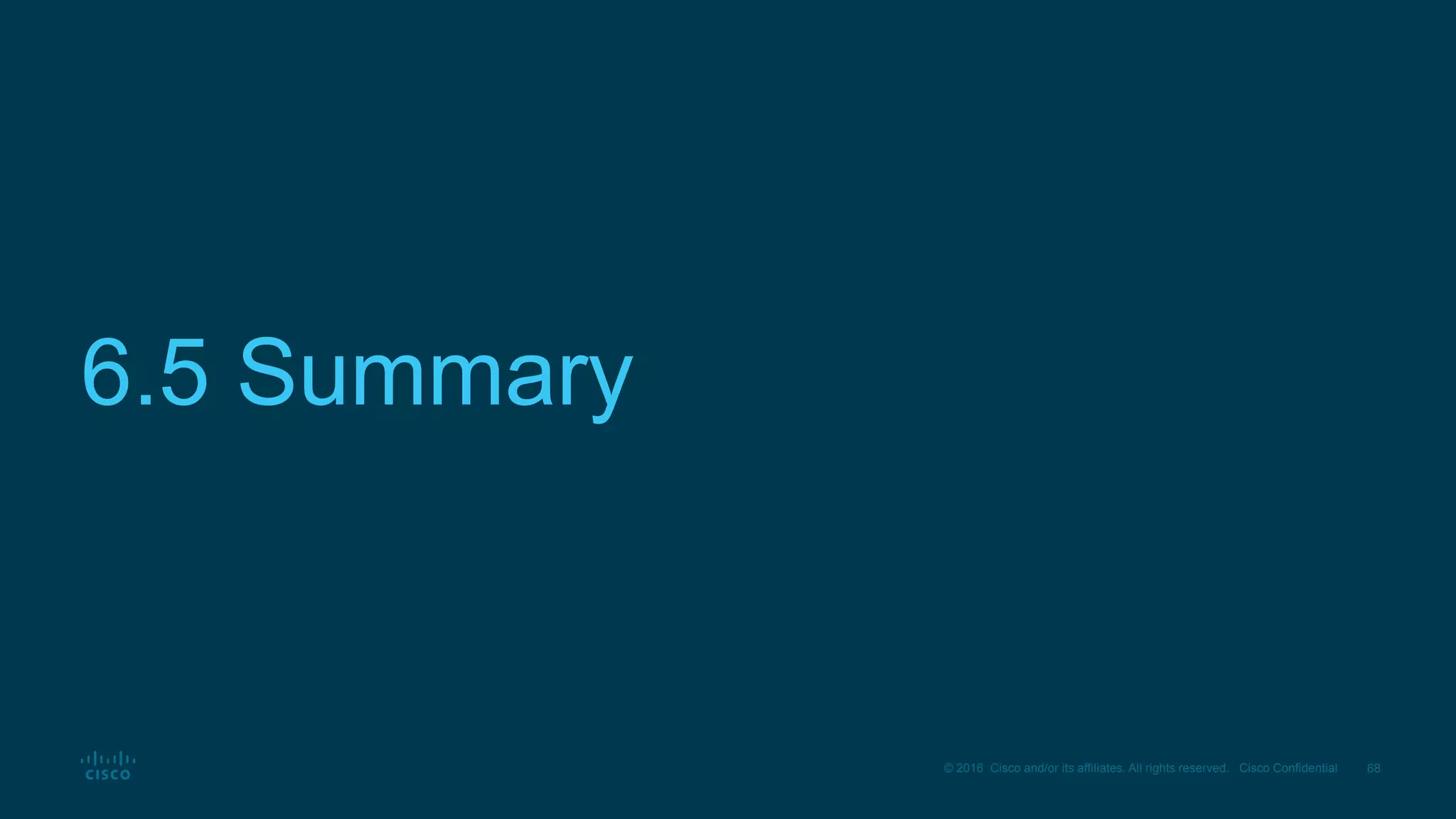 68© 2016 Cisco and/or its affiliates. All rights reserved. Cisco Confidential
6.5 Summary
 