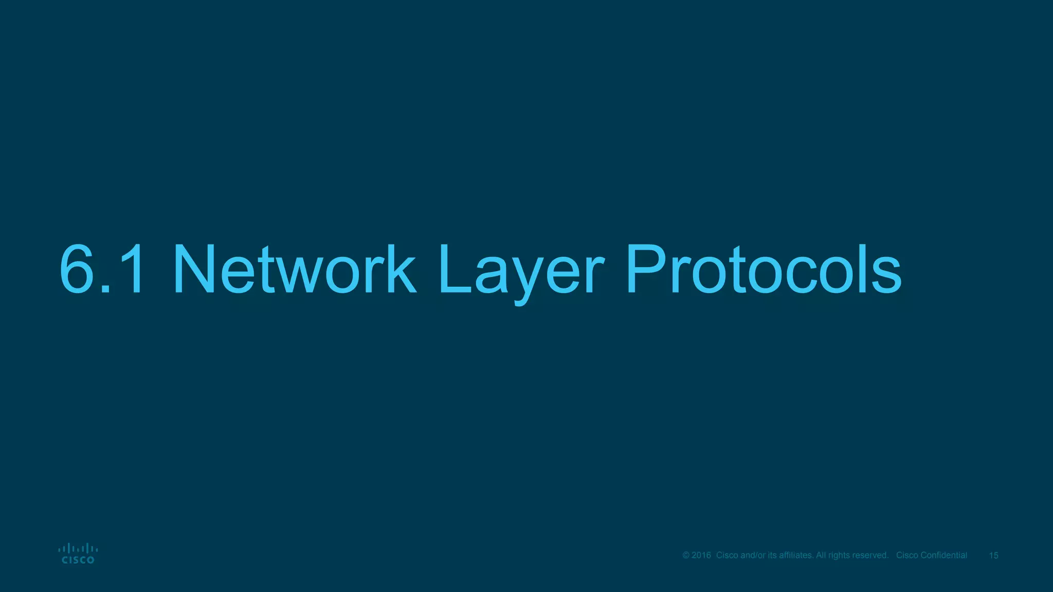 15© 2016 Cisco and/or its affiliates. All rights reserved. Cisco Confidential
6.1 Network Layer Protocols
 