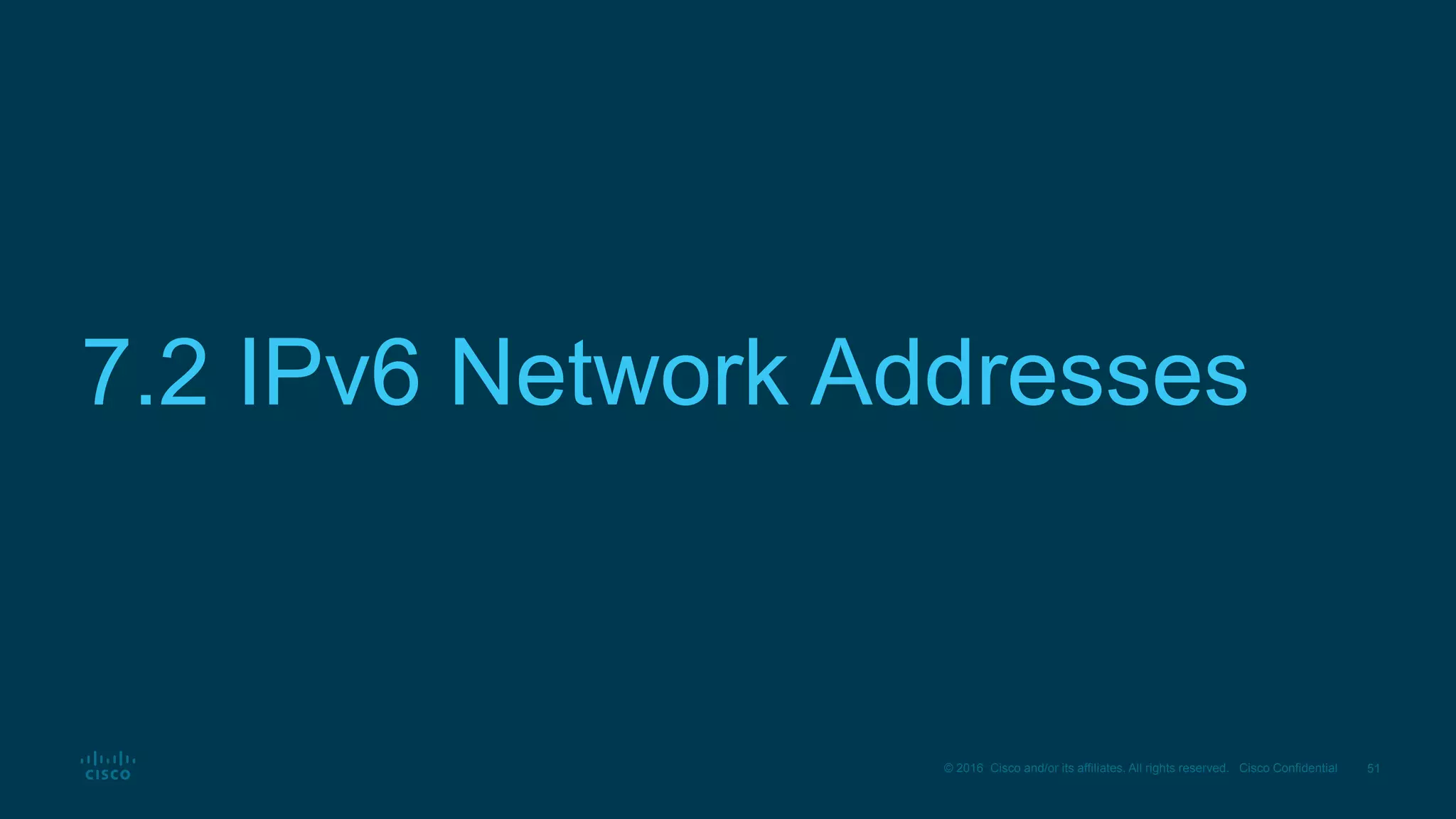 51© 2016 Cisco and/or its affiliates. All rights reserved. Cisco Confidential
7.2 IPv6 Network Addresses
 