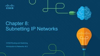 Chapter 8:
Subnetting IP Networks
CCNA Routing and Switching
Introduction to Networks v6.0
 