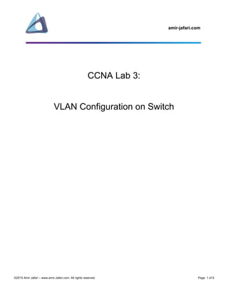 amir-jafari.com
©2015 Amir Jafari – www.amir-Jafari.com. All rights reserved. Page 1 of 9
CCNA Lab 3:
VLAN Configuration on Switch
 