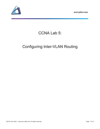 amir-jafari.com
©2015 Amir Jafari – www.amir-Jafari.com. All rights reserved. Page 1 of 12
CCNA Lab 5:
Configuring Inter-VLAN Routing
 