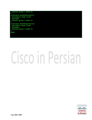 channel-group 1 mode on
!
interface FastEthernet0/11
switchport mode trunk
shutdown
channel-group 1 mode on
!
interface FastEthernet0/12
switchport mode trunk
shutdown
channel-group 1 mode on
!
SW1#

Page 169 of 290

 