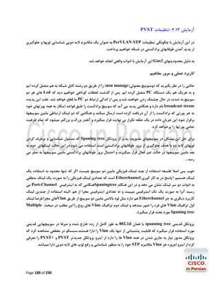 ‫آزﻣﺎﯾﺶ 31.4-ﺗﻨﻈﯿﻤﺎت ‪PVST‬‬
‫در اﯾﻦ آزﻣﺎﯾﺶ ﺑﺎ ﭼﮕﻮﻧﮕﯽ ﺗﻨﻈﯿﻤﺎت ‪ PerVLAN STP‬ﺑﻪ ﻋﻨﻮان ﯾﮏ ﻣﮑﺎﻧﯿﺰم ﻻﯾﻪ دوﯾﯽ ﺷﻨﺎﺳﺎﯾﯽ ﻟﻮﭘﻬﺎ و ﺟﻠﻮﮔﯿﺮي‬
‫از ﭘﺪﯾﺪ آﻣﺪن ﻃﻮﻓﺎﻧﻬﺎي ﺑﺮادﮐﺴﺘﯽ در ﺷﺒﮑﻪ ﺧﻮاﻫﯿﻢ ﭘﺮداﺧﺖ‬

‫ﺑﻪ دﻟﯿﻞ ﻣﺤﺪودﯾﺘﻬﺎي 3‪ Gns‬اﯾﻦ آزﻣﺎﯾﺶ ﺑﺎ ادوات واﻗﻌﯽ اﻧﺠﺎم ﺧﻮاﻫﺪ ﺷﺪ‬

‫ﮐﺎرﺑﺮد ﻋﻤﻠﯽ و ﻣﺮور ﻣﻔﺎﻫﯿﻢ‬
‫ﺣﺎﻟﺘﯽ را در ﻧﻈﺮ ﺑﮕﯿﺮﯾﺪ ﮐﻪ دوﺳﻮﯾﯿﭻ ﻣﻌﻤﻮﻟﯽ)‪ (non manage‬را از ﻃﺮﯾﻖ دو رﺷﺘﻪ ﮐﺎﺑﻞ ﺷﺒﮑﻪ ﺑﻪ ﻫﻢ ﻣﺘﺼﻞ ﮐﺮده اﯾﻢ‬
‫و ﺑﻪ ﻫﺮﯾﮏ ﻫﻢ ﯾﮏ دﺳﺘﮕﺎه ‪ PC‬ﻣﺘﺼﻞ ﮐﺮده اﯾﻢ. ﭘﺲ از ﮔﺬﺷﺖ ﻟﺤﻈﺎت ﮐﻮﺗﺎﻫﯽ ﺧﻮاﻫﯿﻢ دﯾﺪ ﮐﻪ ‪ Led‬ﻫﺎي ﻫﺮ دو‬
‫ﺳﻮﯾﯿﭻ ﺑﻪ ﺷﺪت در ﺣﺎل ﭼﺸﻤﮏ زدن ﺧﻮاﻫﻨﺪ ﺷﺪ و ﭘﺲ از اﻧﺪﮐﯽ ارﺗﺒﺎط دو ‪ PC‬ﻣﺎ ﻗﻄﻊ ﺧﻮاﻫﺪ ﺷﺪ. ﻋﻠﺖ اﯾﻦ ﭘﺪﯾﺪه‬

‫‪ broadcast strom‬ﻧﺎم دارد و ﻫﻨﮕﺎﻣﯽ ﭘﺪﯾﺪ ﻣﯽ آﯾﺪ ﮐﻪ ﺳﻮﯾﯿﭻ ﺑﺮادﮐﺴﺖ را ﻃﺒﻖ ﻗﻮاﻋﺪ اﯾﻨﮑﺎر ﺑﻪ ﻫﻤﻪ ﭘﻮرﺗﻬﺎي ﺧﻮد‬

‫ﺑﻪ ﺟﺰ ﭘﻮرﺗﯽ ﮐﻪ ﺑﺮادﮐﺴﺖ را از آن درﯾﺎﻓﺖ ﮐﺮده اﺳﺖ ارﺳﺎل ﻣﯿﮑﻨﺪ و ﻫﻨﮕﺎﻣﯽ ﮐﻪ دو ﻟﯿﻨﮏ ارﺗﺒﺎﻃﯽ ﻣﺎﺑﯿﻦ ﺳﻮﯾﯿﭽﻬﺎ‬

‫ﺑﺮﻗﺮار ﺷﻮد اﯾﻦ ﺟﺮﯾﺎن داده در ﯾﮏ ﺣﻠﻘﻪ ﺗﮑﺮار ﺑﯽ ﻧﻬﺎﯾﺖ ﻗﺮار ﻣﯿﮕﯿﺮد و آﻧﻘﺪر ﺑﺰرگ و ﺑﺰرﮔﺘﺮ ﻣﯿﺸﻮد ﮐﻪ ﺗﻤﺎم ﻇﺮﻓﯿﺖ‬

‫ﺗﻤﺎﻣﯽ ﭘﻮرﺗﻬﺎ را ﭘﺮﺧﻮاﻫﺪ ﮐﺮد.‬

‫ﺑﺮاي ﺣﻞ اﯾﻦ ﻣﺸﮑﻞ در ﺳﻮﯾﯿﭽﻬﺎي ﻣﺪﯾﺮﯾﺖ ﭘﺬﯾﺮ از ﭘﺮوﺗﮑﻞ ‪ Spaning tree‬ﮐﻪ ﻣﺴﺌﻮل ﺷﻨﺎﺳﺎﯾﯽ و ﺑﺮﻃﺮف ﮐﺮدن‬
‫ﻟﻮﭘﻬﺎي ﻻﯾﻪ دو ﺑﺎ ﻫﺪف ﺟﻠﻮﮔﯿﺮي از ﺑﺮوز ﻃﻮﻓﺎﻧﻬﺎي ﺑﺮادﮐﺴﺘﯽ اﺳﺖ اﺳﺘﻔﺎده ﻣﯽ ﺷﻮد.در اﯾﻦ ﺣﺎﻟﺖ ﻟﯿﻨﮑﻬﺎي دوم ﺑﻪ‬
‫ﺑﻌﺪ ﻣﺎﺑﯿﻦ ﺳﻮﯾﯿﭽﻬﺎ در ﺣﺎﻟﺖ ﻏﯿﺮ ﻓﻌﺎل ﻗﺮار ﻣﯿﮕﯿﺮﻧﺪ و اﺣﺘﻤﺎل ﺑﺮوز ﻃﻮﻓﺎﻧﻬﺎي ﺑﺮادﮐﺴﺘﯽ ﻣﺎﺑﯿﻦ ﺳﻮﯾﯿﭽﻬﺎ ﺑﻪ ﺻﻔﺮ ﻣﯽ‬
‫رﺳﺪ .‬
‫ﺧﻮب ﭘﺲ اﺻﻼ ﻓﻠﺴﻔﻪ اﺳﺘﻔﺎده از ﭼﻨﺪ ﻟﯿﻨﮏ ﻓﯿﺰﯾﮑﯽ ﻣﺎﺑﯿﻦ دو ﺳﻮﯾﯿﭻ ﭼﯿﺴﺖ اﮔﺮ ﮐﻪ ﺗﻨﻬﺎ ﻣﺤﺪود ﺑﻪ اﺳﺘﻔﺎده ﯾﮏ‬
‫ﻟﯿﻨﮏ ﻫﺴﺘﯿﻢ ؟ﭘﺎﺳﺦ در ﺑﻪ ﮐﺎر ﮔﯿﺮي ‪ Etherchannel‬اﺳﺖ ﮐﻪ ﺗﻌﺪادي ﻟﯿﻨﮏ ﻓﯿﺰﯾﮑﯽ را ﺑﻪ ﺻﻮرت ﯾﮏ ﻟﯿﻨﮏ ﻣﻨﻄﻘﯽ‬

‫ﺑﻪ ادوات دو ﺳﺮ ﻟﯿﻨﮏ ﻧﺸﺎن ﻣﯽ دﻫﺪ و در اﯾﻦ ﻫﻨﮕﺎم ‪Spaningtree‬ﻫﻨﮕﺎﻣﯽ ﮐﻪ ﺑﻪ اﯾﻨﺘﺮﻓﯿﺲ ‪ Port-Channel‬ﻣﯽ‬

‫رﺳﯿﺪ آﻧﺮا ﺑﻪ ﺻﻮرت ﯾﮏ ﺗﮏ اﯾﻨﺘﺮﻓﯿﺲ ﻣﯿﺒﯿﻨﺪ و ﻧﻪ ﺗﻌﺪادي اﯾﻨﺘﺮﻓﯿﺲ ﻣﺠﺰا از ﻫﻢ. اﻟﺒﺘﻪ اﺳﺘﻔﺎده از ﭼﻨﺪﯾﻦ ﻟﯿﻨﮏ‬
‫ﮐﺎرﺑﺮد دﯾﮕﺮي ﺑﻪ ﺟﺰ ‪ Etherchannel‬ﻫﻢ دارد ﻣﺜﻞ ﻟﻮد ﺑﺎﻻﻧﺲ ﻣﺎﺑﯿﻦ دو ﺳﻮﯾﯿﭻ از ﻃﺮﯾﻖ ‪Vlan‬ﻫﺎي ﻣﺠﺰا،ﻓﺮﺿﺎ ﻟﯿﻨﮏ‬
‫اول ﺗﺮاﻓﯿﮏ ‪ Vlan‬ﻫﺎي ﻓﺮد را ﻋﺒﻮر ﻣﯿﺪﻫﺪ و ﻟﯿﻨﮏ دوم ﺗﺮاﻓﯿﮏ ‪ Vlan‬ﻫﺎي زوج را.اﯾﻦ ﻣﻄﻠﺐ در ﻣﺒﺤﺚ ‪Multiple‬‬

‫‪ Spaning tree‬ﻣﻮرد ﺑﺤﺚ ﻗﺮار ﻣﯿﮕﯿﺮد.‬
‫ﭘﺮوﺗﮑﻞ ﻗﺪﯾﻤﯽ ‪ spanning tree‬ﯾﺎ ﻫﻤﺎن ‪ 802.1d‬ﺑﻪ ﻃﻮر ﮐﺎﻣﻞ از رده ﺧﺎرج ﺷﺪه و ﺻﺮﻓﺎ در ﺳﻮﯾﯿﭽﻬﺎﯾﯽ ﻗﺪﯾﻤﯽ‬

‫ﻣﻮرد اﺳﺘﻔﺎده ﻗﺮار ﻣﯿﮕﯿﺮد ﮐﻪ ﻗﺎﺑﻠﯿﺖ ﭘﺸﺘﯿﺒﺎﻧﯽ از ﺗﻨﻬﺎ ﯾﮏ ‪ Vlan‬را دارا ﻫﺴﺘﻨﺪ.ﺳﯿﺴﮑﻮ در ﻣﻘﻄﻌﯽ ﻣﺸﺎﻫﺪه ﮐﺮد ﮐﻪ‬
‫ﭘﺮوﺗﮑﻞ ﻣﺬﺑﻮر ﻧﯿﺎز ﺑﻪ ﺟﺎري ﺷﺪن در ﻫﻤﻪ ‪ Vlan‬ﻫﺎ را دارد از اﯾﻨﺮو ﭘﺮوﺗﮑﻞ ﺟﺪﯾﺪﺗﺮ ‪ PVST‬و +‪ PVST‬را ﻣﻌﺮﻓﯽ‬
‫ﮐﺮد.از اﯾﻨﺮو اﻣﺮوزه ﻫﺮ ‪ Vlan‬ﻣﮑﺎﻧﯿﺰم ‪ STP‬ﺧﻮد را ﺑﻪ ﻣﻨﻈﻮر ﺷﻨﺎﺳﺎﯾﯽ و رﻓﻊ ﻟﻮپ ﻫﺎي ﻻﯾﻪ دوﯾﯽ دارا ﻣﯿﺒﺎﺷﺪ.‬

‫092 ‪Page 189 of‬‬

 