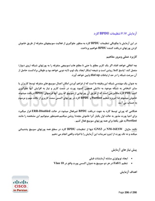 ‫آزﻣﺎﯾﺶ 71.4:ﺗﻨﻈﯿﻤﺎت ‪ BPDU‬ﮔﺎرد‬
‫در اﯾﻦ آزﻣﺎﯾﺶ ﺑﺎ ﭼﮕﻮﻧﮕﯽ ﺗﻨﻈﯿﻤﺎت ‪ BPDU‬ﮔﺎرد ﺑﻪ ﻣﻨﻈﻮر ﺟﻠﻮﮔﯿﺮي از ﻓﻌﺎﻟﯿﺖ ﺳﻮﯾﯿﭽﻬﺎي ﻣﺘﻔﺮﻗﻪ از ﻃﺮﯾﻖ ﺧﺎﻣﻮش‬

‫ﮐﺮدن ﭘﻮرﺗﻬﺎي درﯾﺎﻓﺖ ﮐﻨﻨﺪه ‪ BPDU‬ﺧﻮاﻫﯿﻢ ﭘﺮداﺧﺖ.‬

‫ﮐﺎرﺑﺮد ﻋﻤﻠﯽ وﻣﺮور ﻣﻔﺎﻫﯿﻢ‬
‫ﭼﻪ اﺗﻔﺎﻗﯽ ﺧﻮاﻫﺪ اﻓﺘﺎد اﮔﺮ ﯾﮏ ﮐﺎرﺑﺮ ﻣﻄﻠﻊ ﯾﺎ ﺣﺘﯽ ﻧﺎ ﻣﻄﻠﻊ ﻫﺎب/ﺳﻮﯾﯿﭽﯽ ﻣﺘﻔﺮﻗﻪ را ﺑﻪ ﭘﻮرﺗﻬﺎي ﺷﺒﮑﻪ )روي دﯾﻮار(‬
‫ﻣﺘﺼﻞ ﮐﻨﺪ ؟ﭘﺎﺳﺦ ﮐﺎﻣﻼ روﺷﻦ اﺳﺖ و ﻧﺘﯿﺠﻪ اﯾﻨﮑﺎر اﯾﺠﺎد ﯾﮏ ﻟﻮپ ﻻﯾﻪ دوﯾﯽ ﺧﻮاﻫﺪ ﺑﻮد و ﻃﻮﻓﺎن ﺑﺮادﮐﺴﺖ ﺣﺎﺻﻞ از‬
‫آن ﺳﺮﻋﺖ ﺷﺒﮑﻪ را در ﺣﺪ ارﺗﺒﺎﻃﺎت ‪ dial up‬ﭘﺎﯾﯿﻦ ﺧﻮاﻫﺪ آورد.‬

‫ﺑﻪ ﻋﻨﻮان ﯾﮏ ﻣﻬﻨﺪس ﺷﺒﮑﻪ اﯾﻦ وﻇﯿﻔﻪ ﻣﺎ اﺳﺖ ﮐﻪ از ﻓﺮاﻫﻢ آوردن اﻣﮑﺎن اﺗﺼﺎل ﺳﻮﯾﯿﭻ ﻫﺎي ﻣﺘﻔﺮﻗﻪ ﺗﻮﺳﻂ ﮐﺎرﺑﺮان ﯾﺎ‬
‫ﺳﺎﯾﺮ اﺷﺨﺎص ﺑﻪ ﺷﺒﮑﻪ ﻣﻮﺟﻮد ﺑﻪ دﻻﯾﻠﯽ ﻫﻤﭽﻮن ﮐﻤﺒﻮد ﭘﻮرت در ﺳﻤﺖ ﮐﺎرﺑﺮ و ﻧﯿﺎز ﺑﻪ اﻓﺰاﯾﺶ آﻧﻬﺎ ﺟﻠﻮﮔﯿﺮي‬

‫ﮐﻨﯿﻢ.‪ PDU‬ﮔﺎرد ﻣﮑﺎﻧﯿﺰﯾﻤﯽ اﺳﺖ ﮐﻪ از ﻃﺮﯾﻖ آن ﭘﻮرﺗﻬﺎﯾﯽ از ﺳﻮﯾﯿﭻ ﮐﻪ روي آﻧﻬﺎ ﻓﺮﯾﻤﻬﺎي ‪ BPDU‬درﯾﺎﻓﺖ ﻣﯿﺸﻮﻧﺪ‬
‫ﺧﺎﻣﻮش ﻣﯿﺸﻮﻧﺪ ﻟﺬا اﻣﺮوزه ﺗﻨﻈﯿﻢ ‪ Portfast‬و ‪ BPDU‬ﮔﺎرد در ﭘﻮرﺗﻬﺎي اﮐﺴﺲ ﺳﻤﺖ ﮐﺎرﺑﺮي از ﻧﮑﺎت ﻣﻬﻢ و ﻣﺮﺳﻮم‬
‫ﺑﻪ ﺣﺴﺎب ﻣﯽ آﯾﻨﺪ‬

‫ﻫﻨﮕﺎﻣﯽ ﮐﻪ ﭘﻮرﺗﯽ ﺗﻮﺳﻂ ﮔﺎرد ﺑﻪ ﺟﻬﺖ درﯾﺎﻓﺖ ‪ BPDU‬ﻏﯿﺮﻓﻌﺎل ﻣﯿﺸﻮد در ﺣﺎﻟﺖ ‪ ERR-Disabled‬ﻗﺮار ﻣﯿﮕﯿﺮد‬

‫ﺑﺮاي اﺣﯿﺎ ﭘﻮرت ﻣﺬﺑﻮر ﺑﻪ ﺣﺎﻟﺖ اول ﯾﮑﺒﺎر آﻧﺮا ﺧﺎﻣﻮش ﻣﺠﺪدا روﺷﻦ ﻣﯿﮑﻨﯿﻢ.ﻫﻤﯿﻨﻄﻮر ﻣﯿﺘﻮاﻧﯿﻢ اﯾﻦ ﻣﺸﺨﺼﻪ را ﻣﺎﻧﻨﺪ‬
‫‪ Portfast‬ﺑﻪ ﻃﻮر ﯾﮑﺠﺎ ﺑﺮاي ﻫﻤﻪ ﭘﻮرﺗﻬﺎي ﺳﻮﯾﯿﭻ ﻓﻌﺎل ﮐﻨﯿﻢ .‬

‫ﻧﮑﺘﻪ: ﻣﺎژول ‪ NM-16ESW‬در 3‪ GNS‬ﺗﻨﻬﺎ از ﺗﻨﻈﯿﻤﺎت ‪ BPDU‬ﮔﺎرد در ﺳﻄﺢ ﻫﻤﻪ ﭘﻮرﺗﻬﺎي ﺳﻮﯾﯿﭻ ﭘﺸﺘﯿﺒﺎﻧﯽ‬

‫ﻣﯿﮑﻨﺪ و ﻧﻪ ﺗﮏ ﭘﻮرت از اﯾﻨﺮو ﺗﻤﺮﯾﻨﺎت اﯾﻦ آزﻣﺎﯾﺶ را ﺑﺎ ادوات واﻗﻌﯽ اﻧﺠﺎم ﻣﯽ دﻫﯿﻢ‬

‫ﭘﯿﺶ ﻧﯿﺎز ﻫﺎي آزﻣﺎﯾﺶ‬
‫‪‬‬
‫‪‬‬

‫اﯾﺠﺎد ﺗﻮﭘﻮﻟﻮژي ﻣﺸﺎﺑﻪ آزﻣﺎﯾﺸﺎت ﻗﺒﻠﯽ‬

‫ﺗﻨﻈﯿﻢ 1/0‪ Fa‬در ﻫﺮ دو ﺳﻮﯾﯿﭻ ﺑﻪ ﻋﻨﻮان اﮐﺴﺲ ﭘﻮرت واﻗﻊ در 01 ‪Vlan‬‬

‫اﻫﺪاف آزﻣﺎﯾﺶ‬

‫092 ‪Page 206 of‬‬

 