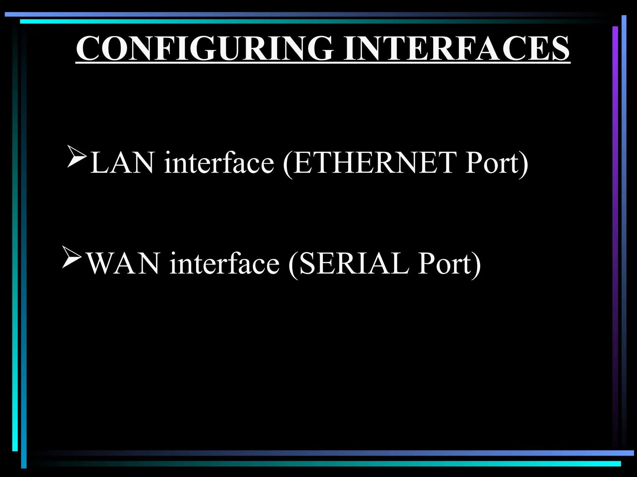 CONFIGURING INTERFACES
LAN interface (ETHERNET Port)
WAN interface (SERIAL Port)
 