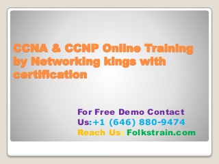 CCNA & CCNP Online Training
by Networking kings with
certification
For Free Demo Contact
Us:+1 (646) 880-9474
Reach Us: Folkstrain.com
 