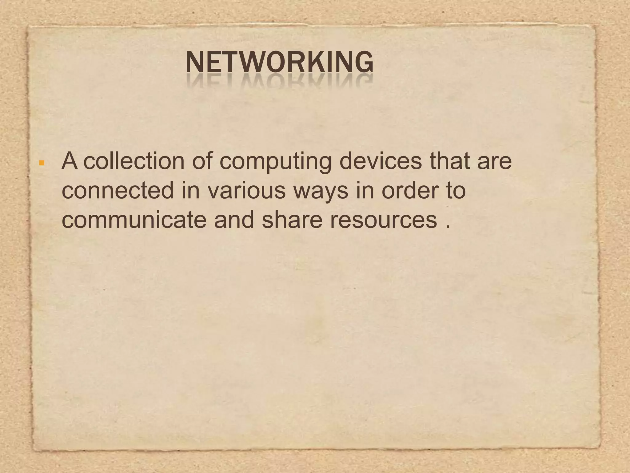 NETWORKING
A collection of computing devices that are
connected in various ways in order to
communicate and share resources .