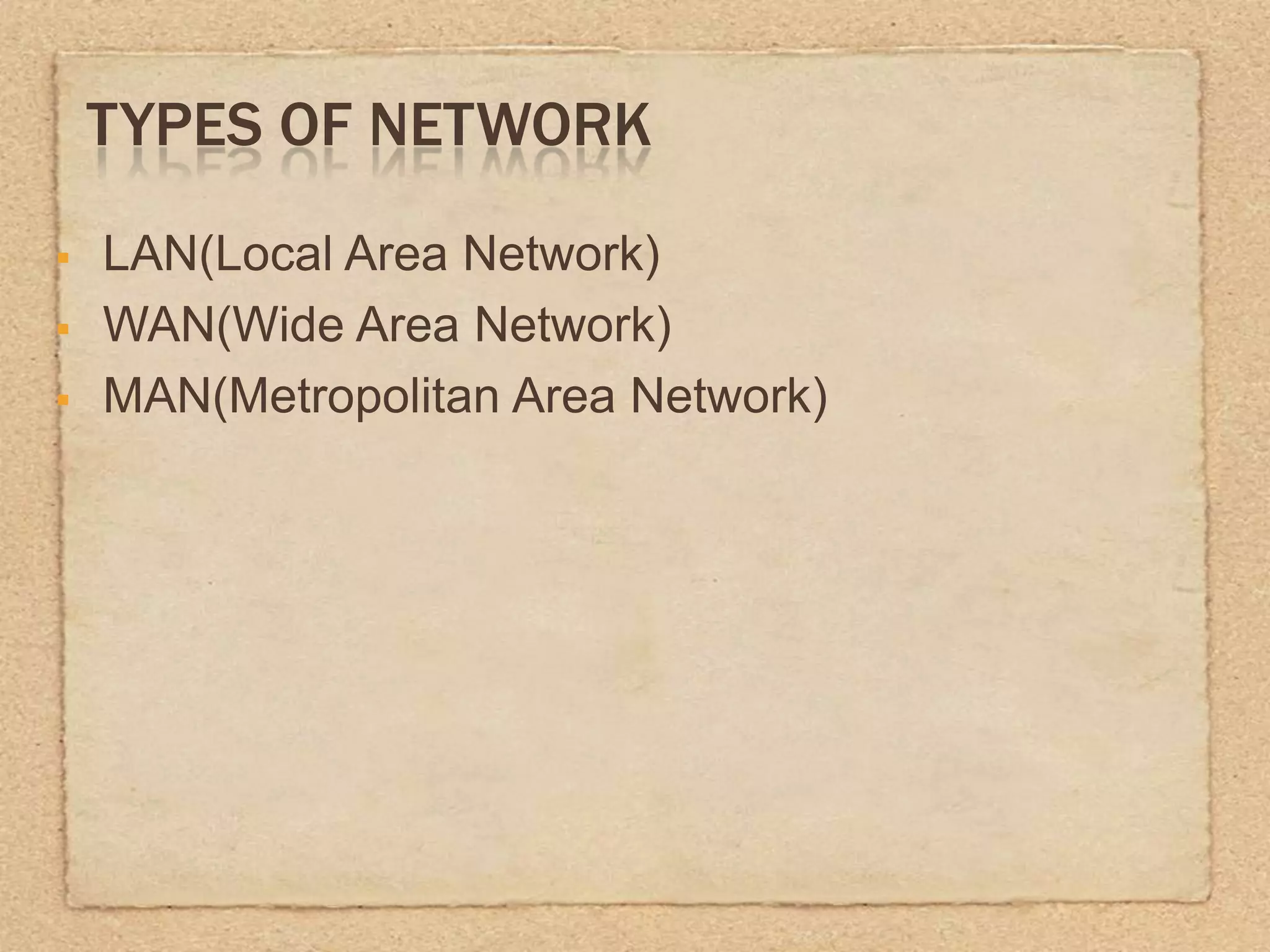 TYPES OF NETWORK
LAN(Local Area Network)
WAN(Wide Area Network)
MAN(Metropolitan Area Network)