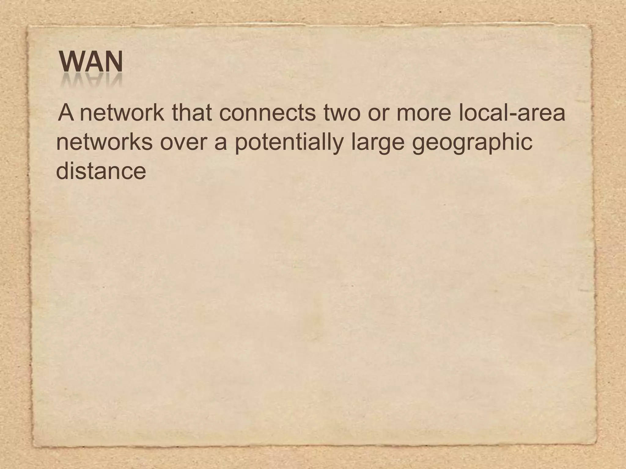 WAN
A network that connects two or more local-area
networks over a potentially large geographic
distance