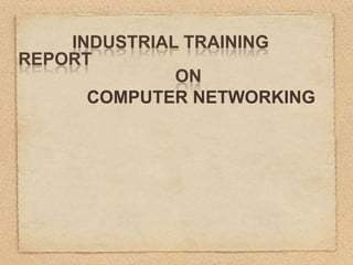INDUSTRIAL TRAINING
REPORT
ON
COMPUTER NETWORKING

 