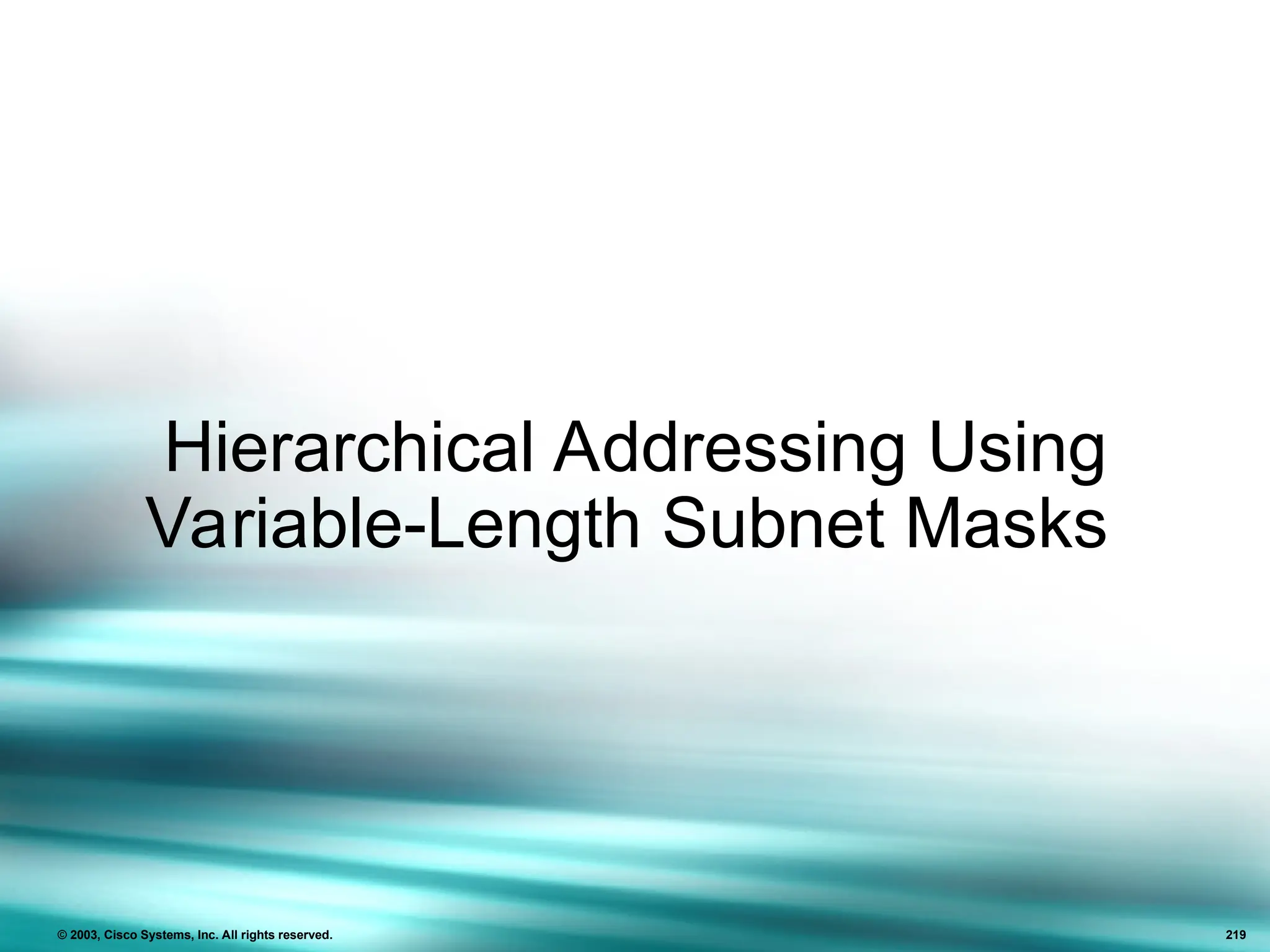 Hierarchical Addressing Using
Variable-Length Subnet Masks
© 2003, Cisco Systems, Inc. All rights reserved. 219
 