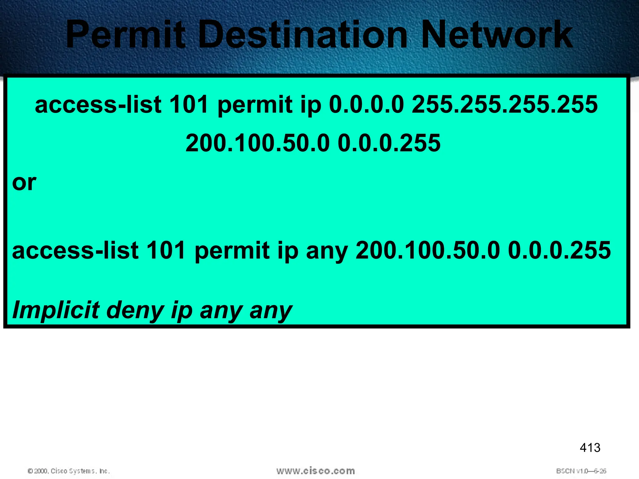 413
Permit Destination Network
access-list 101 permit ip 0.0.0.0 255.255.255.255
200.100.50.0 0.0.0.255
or
access-list 101 permit ip any 200.100.50.0 0.0.0.255
Implicit deny ip any any
 