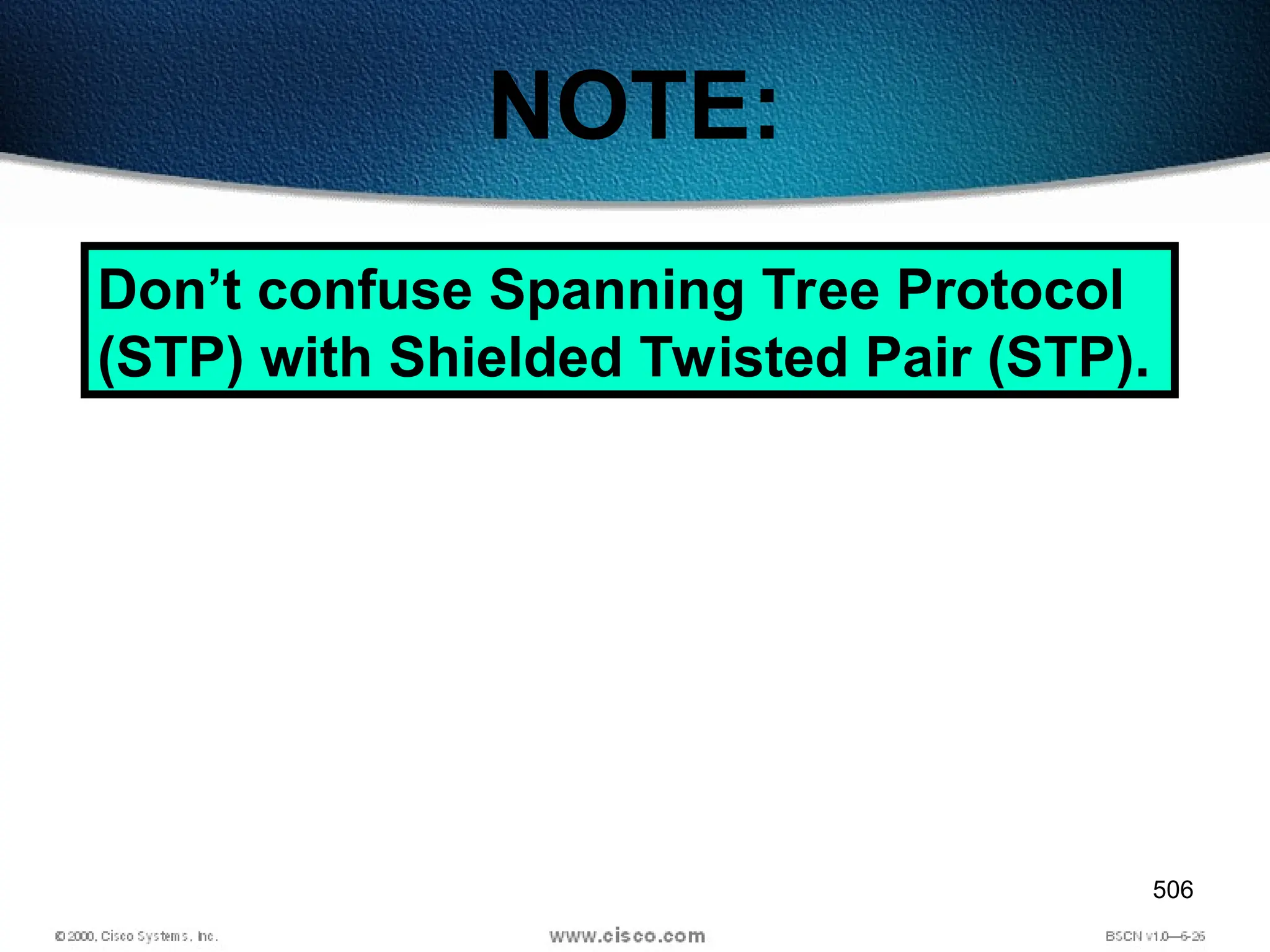506
NOTE:
Don’t confuse Spanning Tree Protocol
(STP) with Shielded Twisted Pair (STP).
 