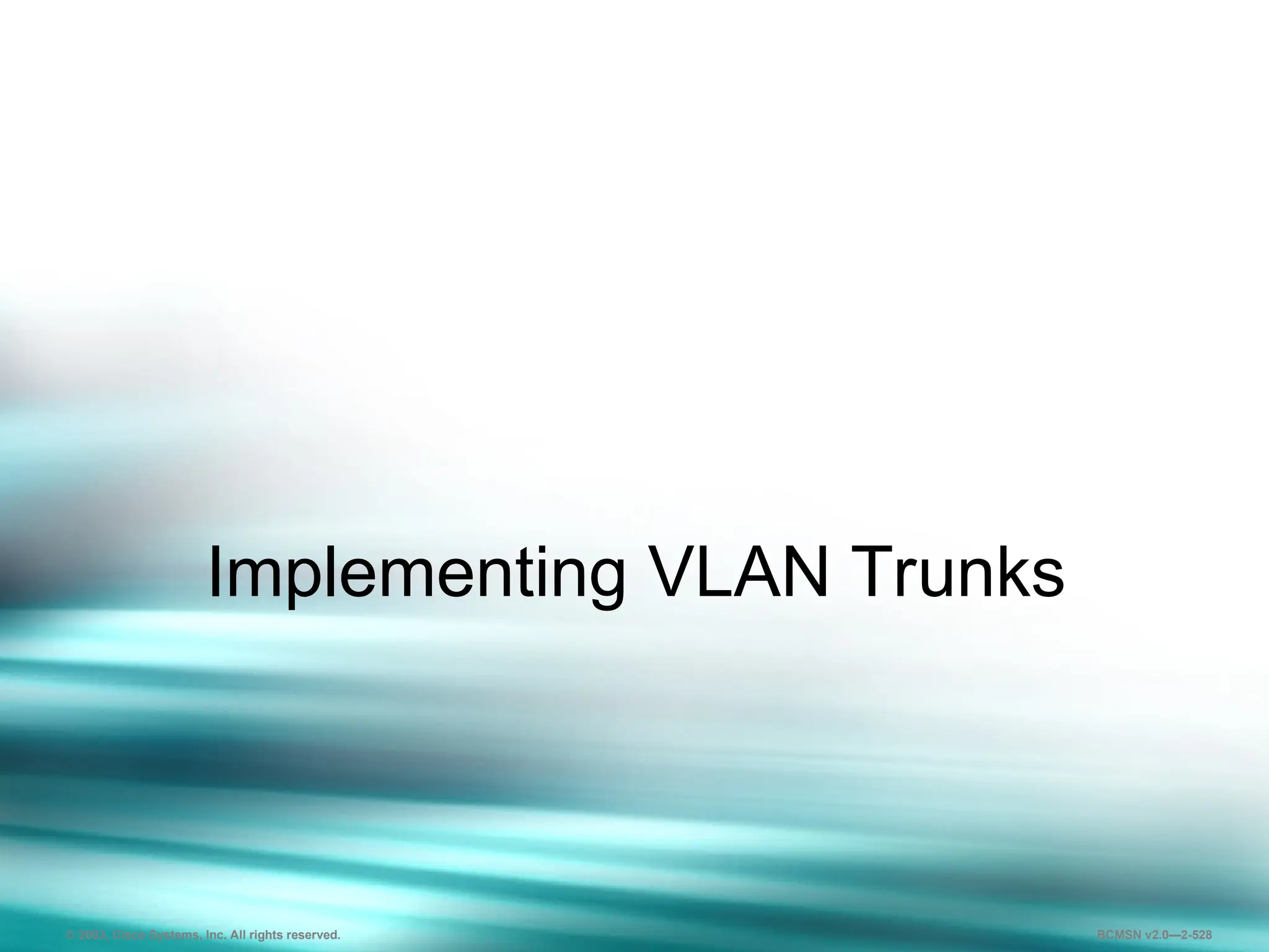 528
Implementing VLAN Trunks
© 2003, Cisco Systems, Inc. All rights reserved. BCMSN v2.0—2-528
 