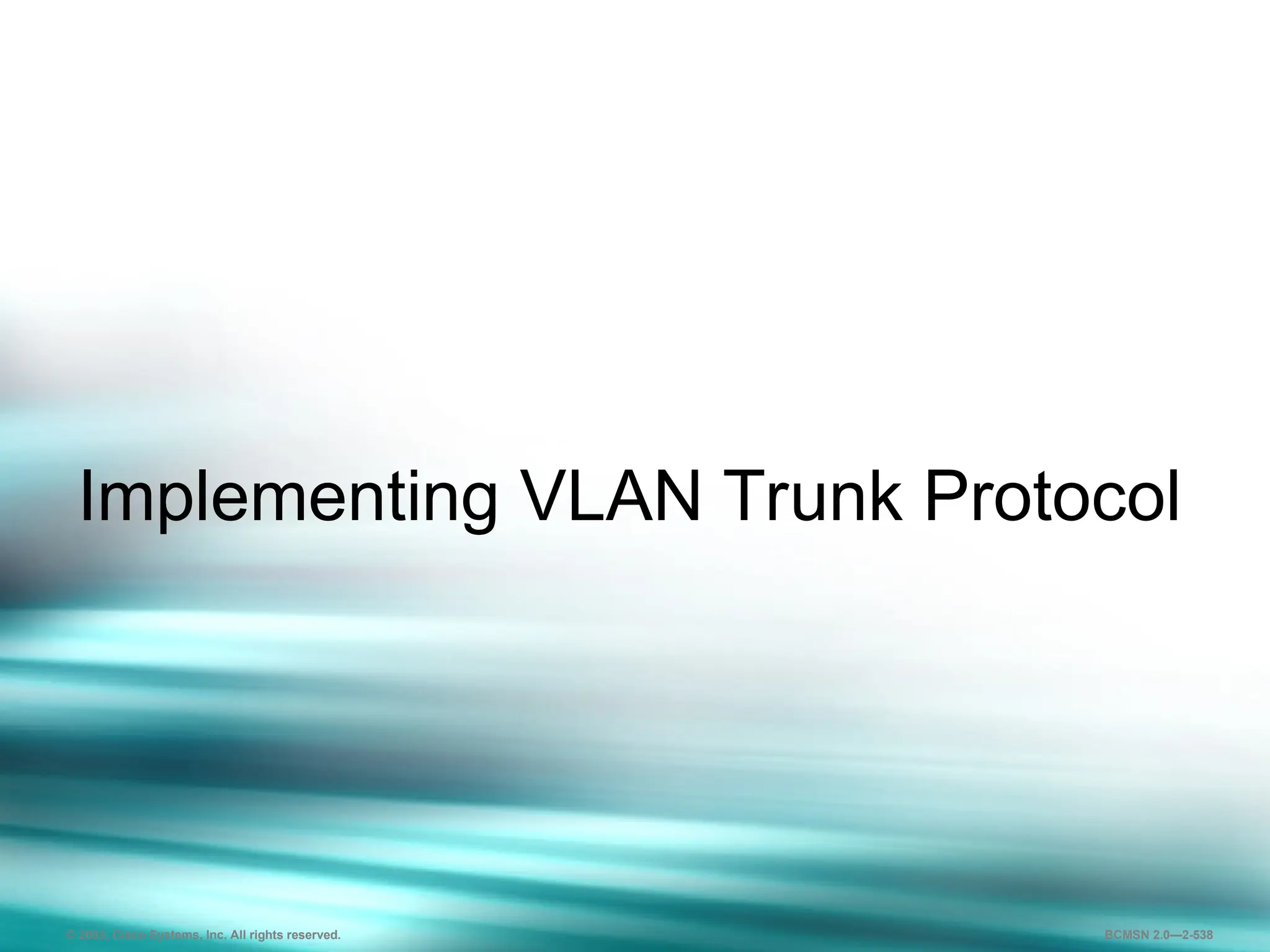 538
Implementing VLAN Trunk Protocol
© 2003, Cisco Systems, Inc. All rights reserved. BCMSN 2.0—2-538
 