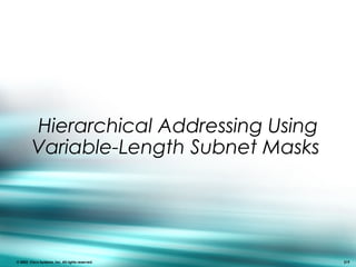 Hierarchical Addressing Using
Variable-Length Subnet Masks
© 2003, Cisco Systems, Inc. All rights reserved. 219
 