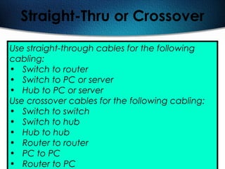 67
Straight-Thru or Crossover
Use straight-through cables for the following
cabling:
• Switch to router
• Switch to PC or server
• Hub to PC or server
Use crossover cables for the following cabling:
• Switch to switch
• Switch to hub
• Hub to hub
• Router to router
• PC to PC
• Router to PC
 