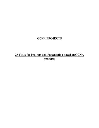 CCNA PROJECTS




25 Titles for Projects and Presentation based on CCNA
                         concepts
 