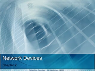 Network Devices
Chapter 2
Networking Essentials – Eric Vanderburg © 2005

 