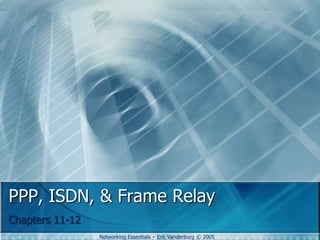 PPP, ISDN, & Frame Relay
Chapters 11-12
Networking Essentials – Eric Vanderburg © 2005

 
