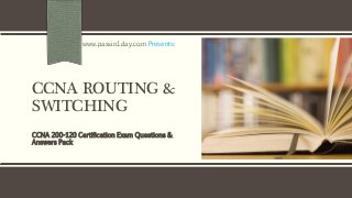 CCNA ROUTING &
SWITCHING
CCNA 200-120 Certification Exam Questions &
Answers Pack
www.passin1day.com Presents:
 