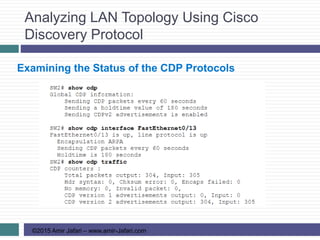 Analyzing LAN Topology Using Cisco
Discovery Protocol
©2015 Amir Jafari – www.amir-Jafari.com
Examining the Status of the CDP Protocols
 