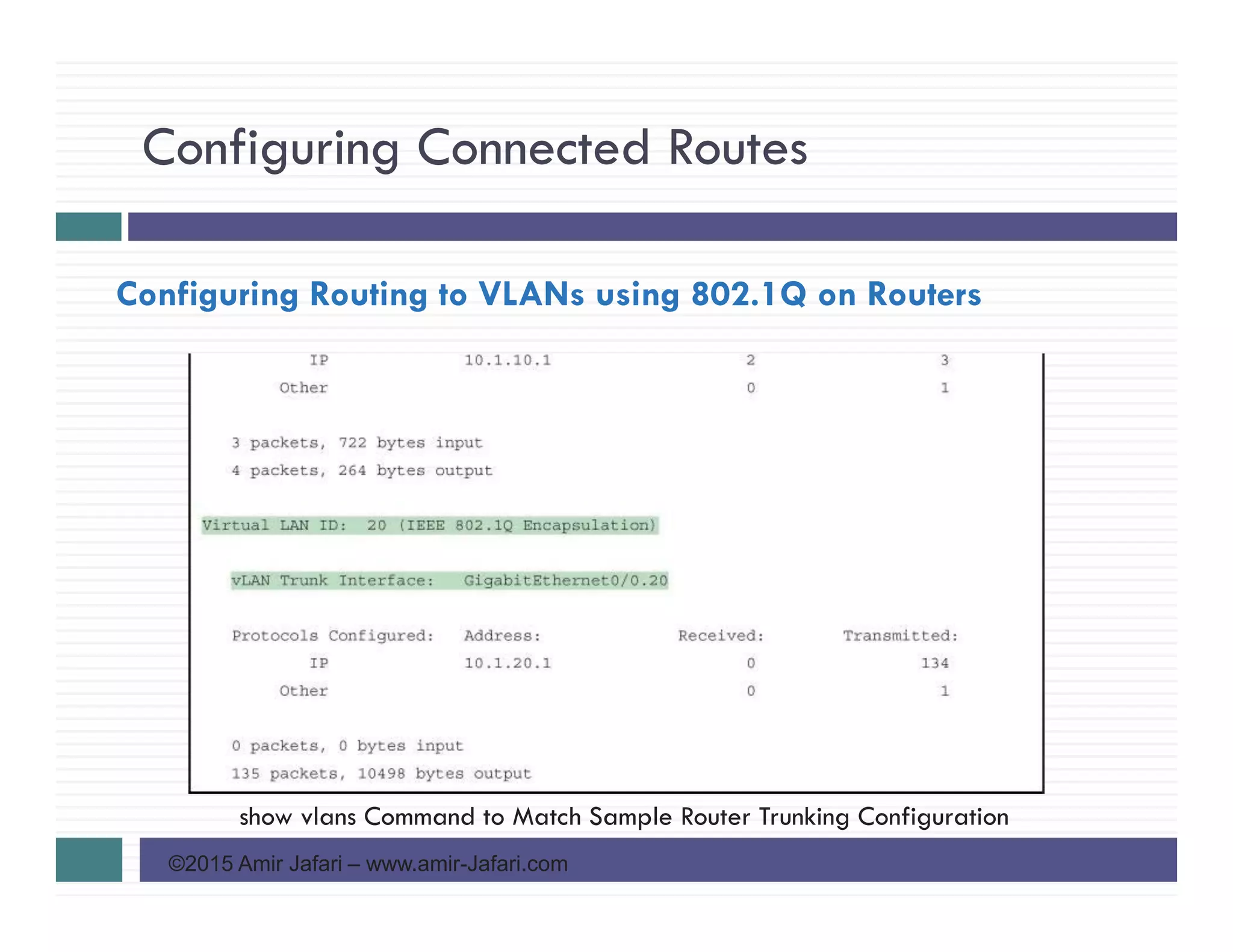 Configuring Connected Routes
©2015 Amir Jafari – www.amir-Jafari.com
Configuring Routing to VLANs using 802.1Q on Routers
show vlans Command to Match Sample Router Trunking Configuration
 