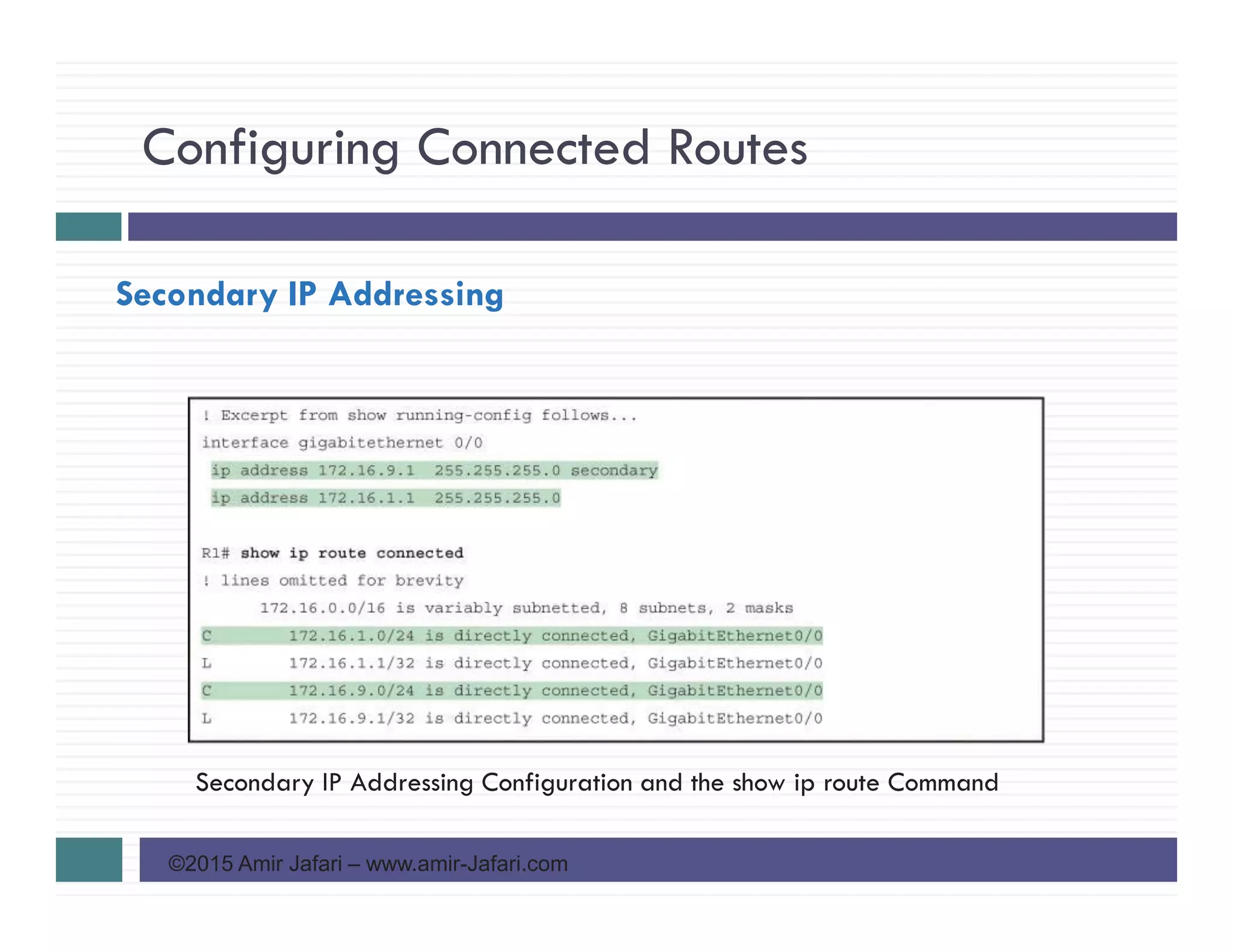 Configuring Connected Routes
©2015 Amir Jafari – www.amir-Jafari.com
Secondary IP Addressing
Secondary IP Addressing Configuration and the show ip route Command
 