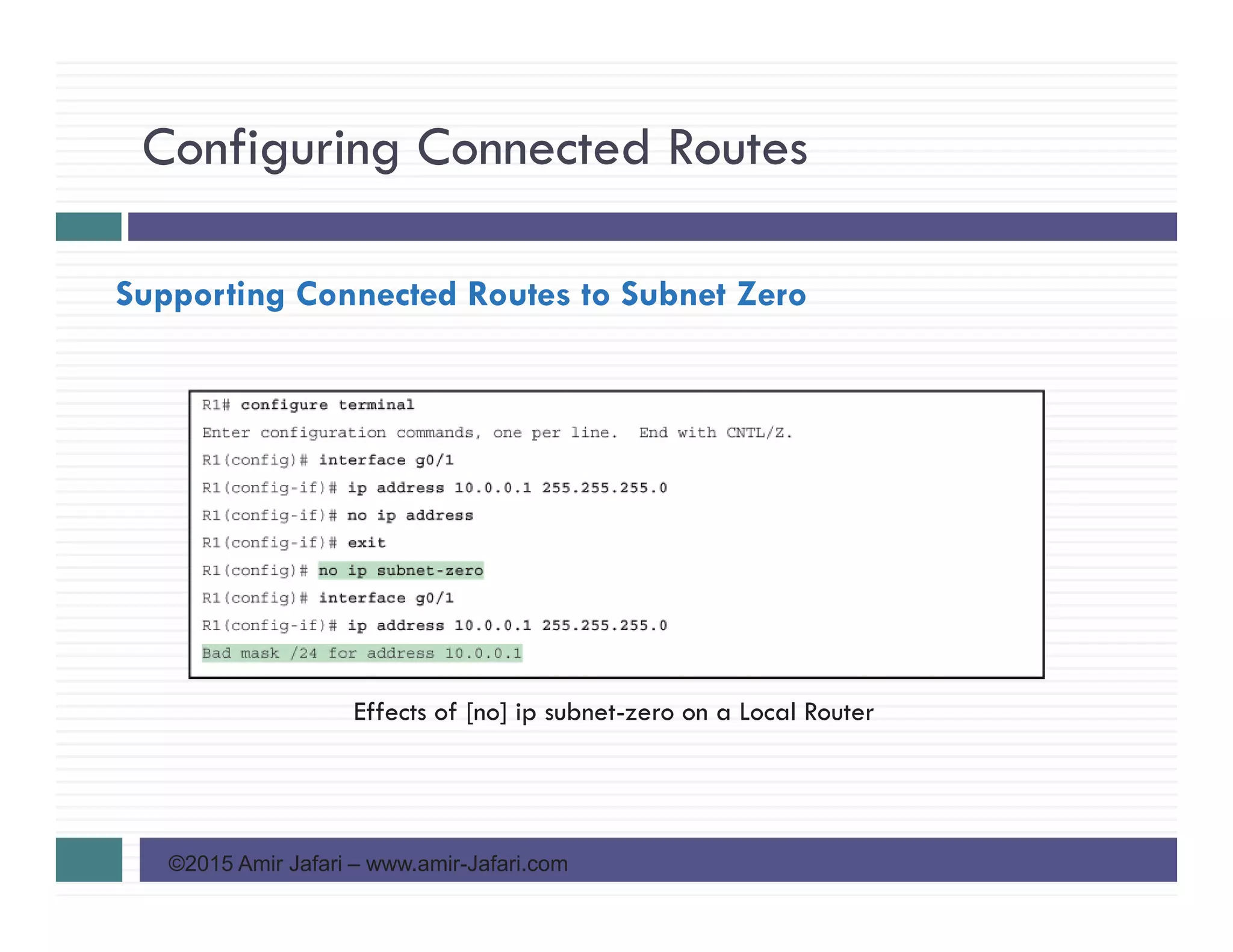 Configuring Connected Routes
©2015 Amir Jafari – www.amir-Jafari.com
Supporting Connected Routes to Subnet Zero
Effects of [no] ip subnet-zero on a Local Router
 
