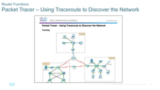 26
© 2016 Cisco and/or its affiliates. All rights reserved. Cisco Confidential
Router Functions
Packet Tracer – Using Traceroute to Discover the Network
 