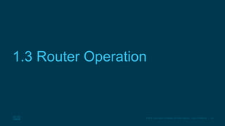63
© 2016 Cisco and/or its affiliates. All rights reserved. Cisco Confidential
1.3 Router Operation
 