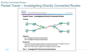 71
© 2016 Cisco and/or its affiliates. All rights reserved. Cisco Confidential
Directly Connected Routes
Packet Tracer – Investigating Directly Connected Routes
 