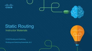 Instructor Materials
Static Routing
CCNA Routing and Switching
Routing and Switching Essentials v6.0
 