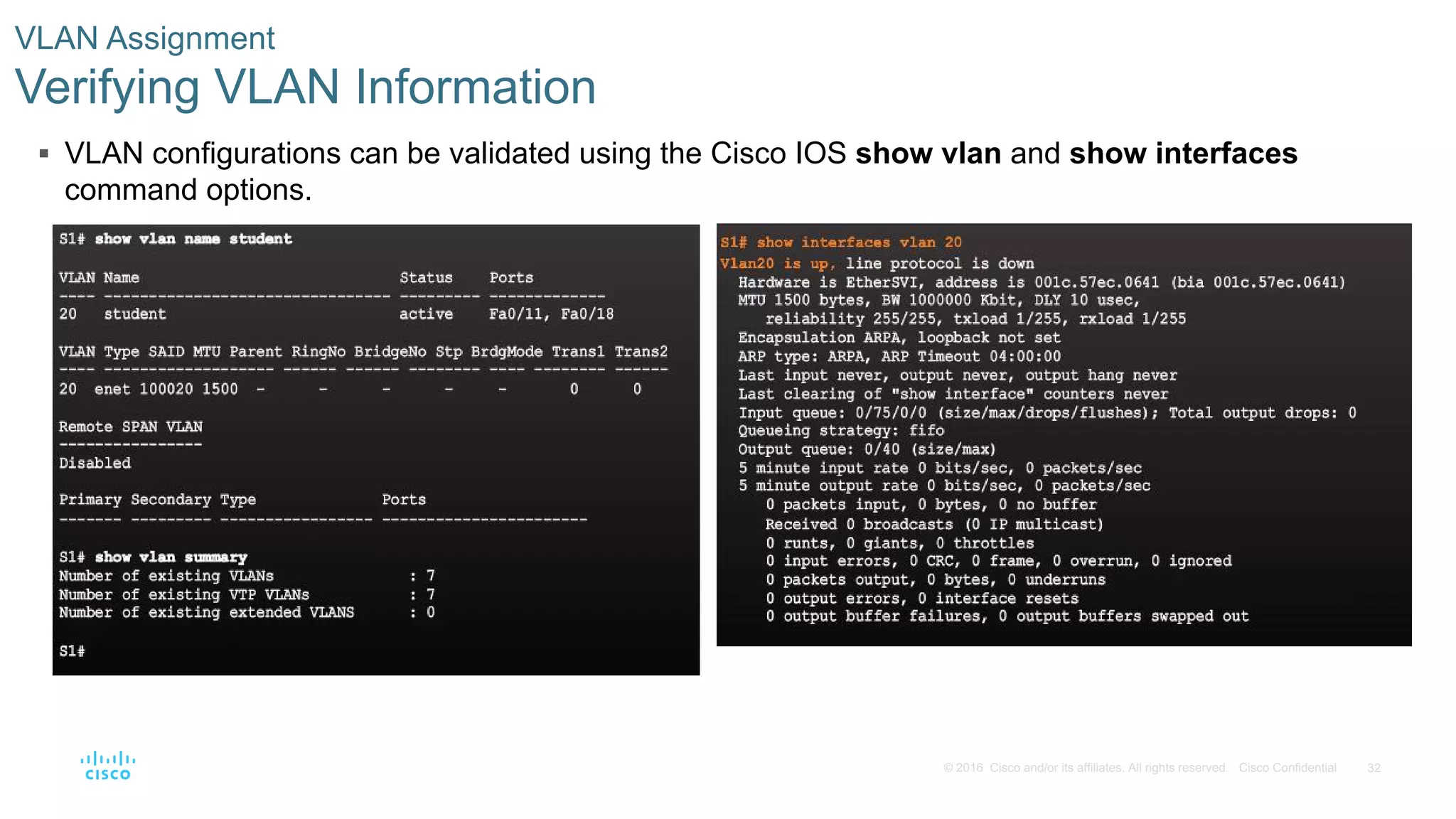32© 2016 Cisco and/or its affiliates. All rights reserved. Cisco Confidential
 VLAN configurations can be validated using the Cisco IOS show vlan and show interfaces
command options.
VLAN Assignment
Verifying VLAN Information
 