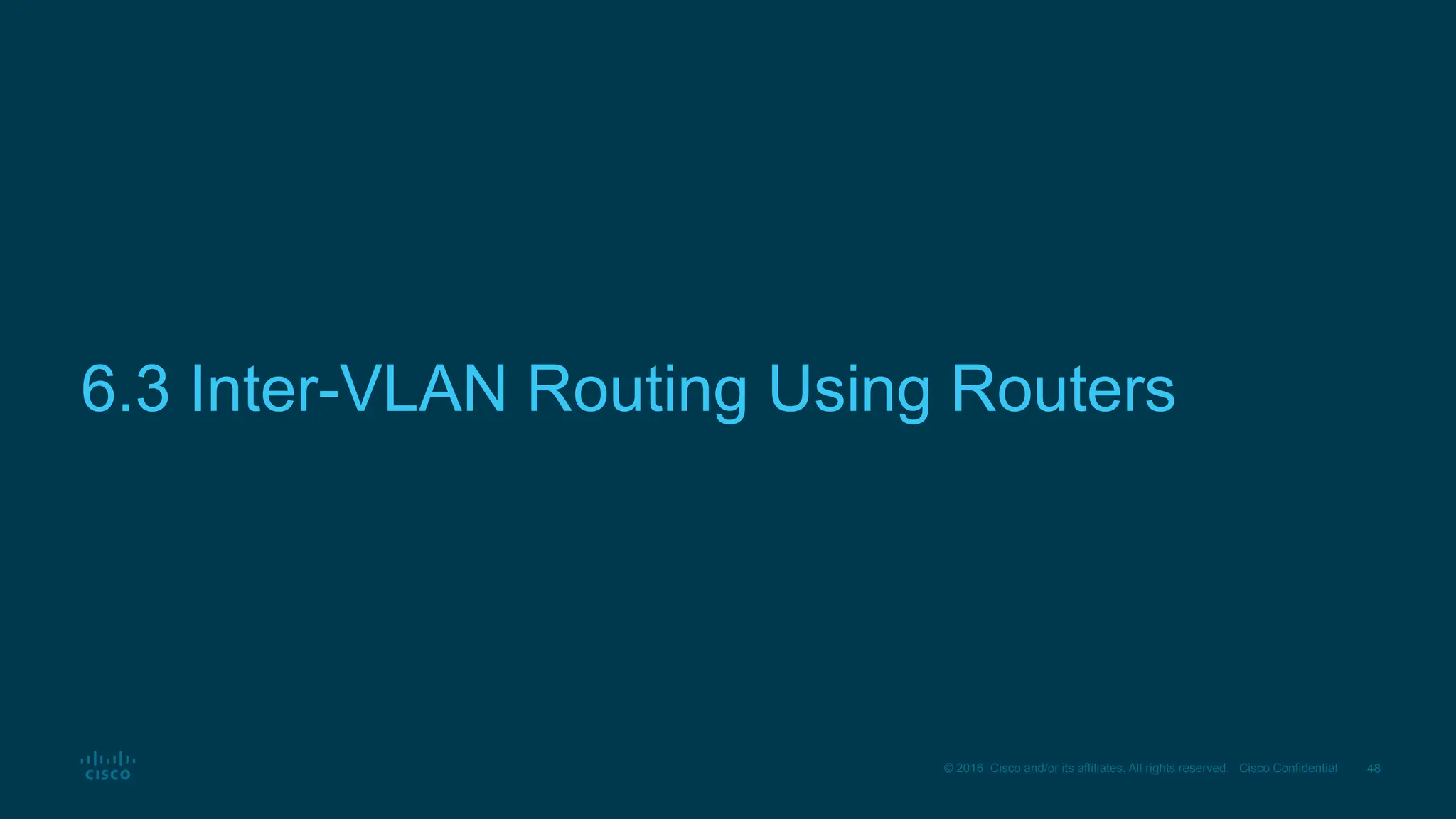 48
© 2016 Cisco and/or its affiliates. All rights reserved. Cisco Confidential
6.3 Inter-VLAN Routing Using Routers
 
