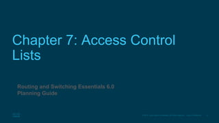3© 2016 Cisco and/or its affiliates. All rights reserved. Cisco Confidential
Chapter 7: Access Control
Lists
Routing and Switching Essentials 6.0
Planning Guide
 