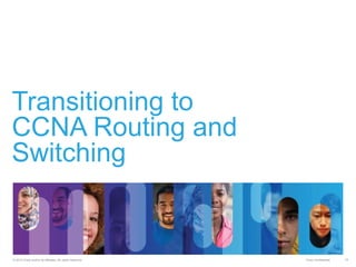 Transitioning to
CCNA Routing and
Switching

© 2012 Cisco and/or its affiliates. All rights reserved.

Cisco Confidential

18

 