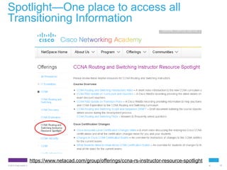 Spotlight—One place to access all
Transitioning Information

https://www.netacad.com/group/offerings/ccna-rs-instructor-resource-spotlight
© 2012 Cisco and/or its affiliates. All rights reserved.

Cisco Confidential

22

 