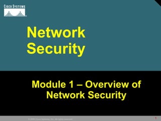 1© 2009 Cisco Systems, Inc. All rights reserved.
Network
Security
Module 1 – Overview ofModule 1 – Overview of
Network SecurityNetwork Security
 