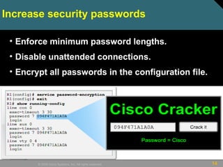 14© 2009 Cisco Systems, Inc. All rights reserved.
Increase security passwords
• Enforce minimum password lengths.
• Disable unattended connections.
• Encrypt all passwords in the configuration file.
 