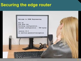4© 2009 Cisco Systems, Inc. All rights reserved.
Securing the edge router
 