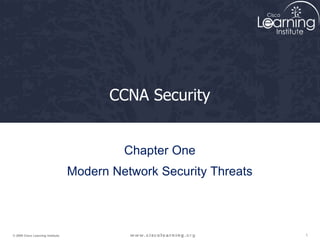 1
© 2009 Cisco Learning Institute.
CCNA Security
Chapter One
Modern Network Security Threats
 
