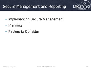 51
51
51
© 2009 Cisco Learning Institute.
Secure Management and Reporting
• Implementing Secure Management
• Planning
• Factors to Consider
 