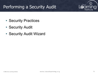 75
75
75
© 2009 Cisco Learning Institute.
Performing a Security Audit
• Security Practices
• Security Audit
• Security Audit Wizard
 