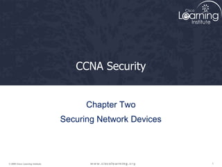 1
© 2009 Cisco Learning Institute.
CCNA Security
Chapter Two
Securing Network Devices
 