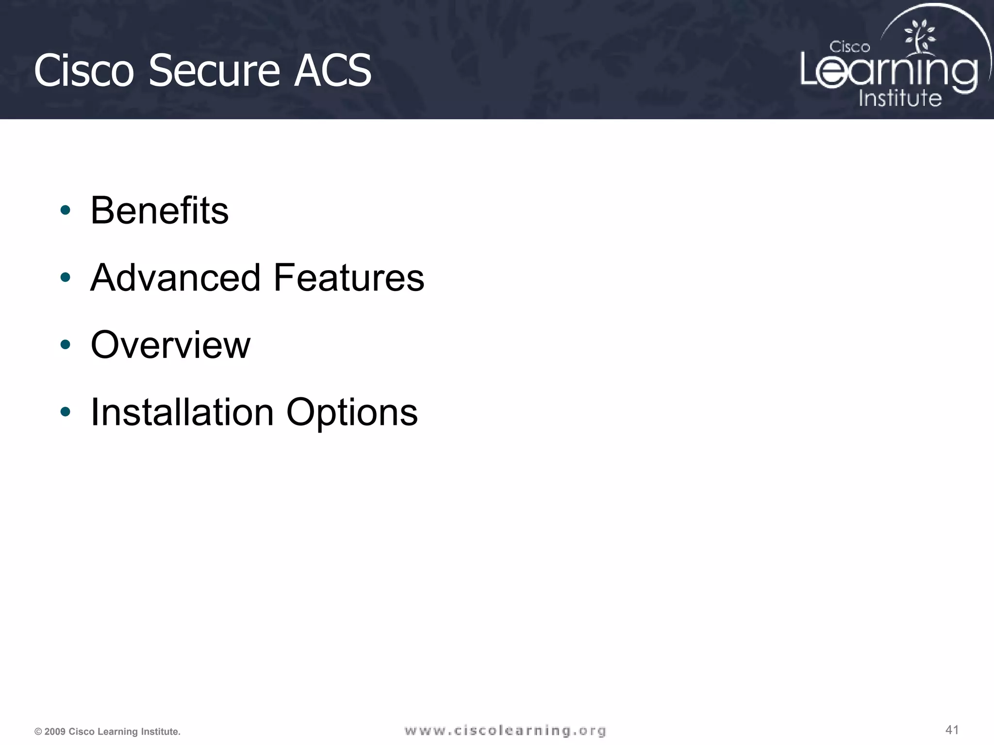 41 41 41 © 2009 Cisco Learning Institute. Cisco Secure ACS • Benefits • Advanced Features • Overview • Installation Options 